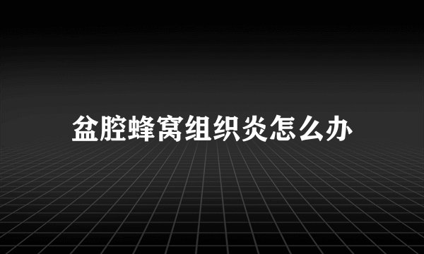 盆腔蜂窝组织炎怎么办