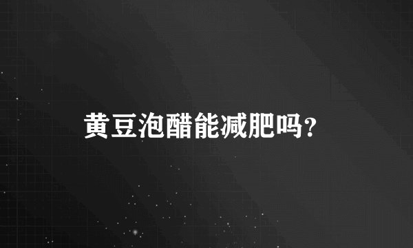 黄豆泡醋能减肥吗？