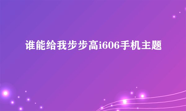 谁能给我步步高i606手机主题