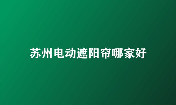 苏州电动遮阳帘哪家好