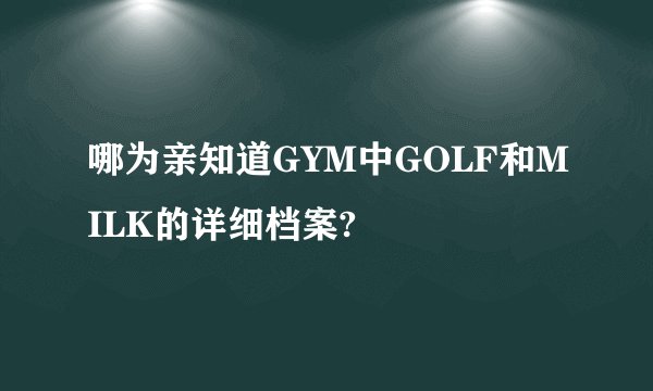 哪为亲知道GYM中GOLF和MILK的详细档案?