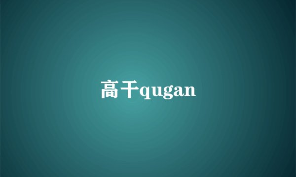 高干qugan