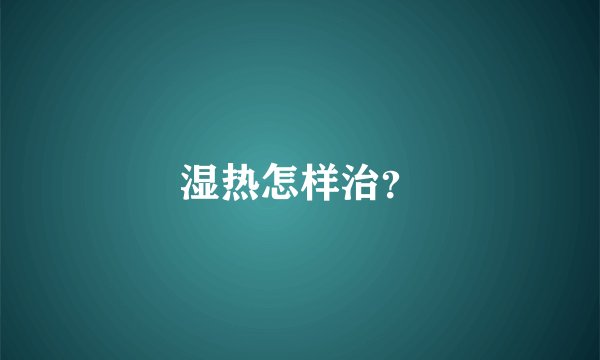 湿热怎样治？