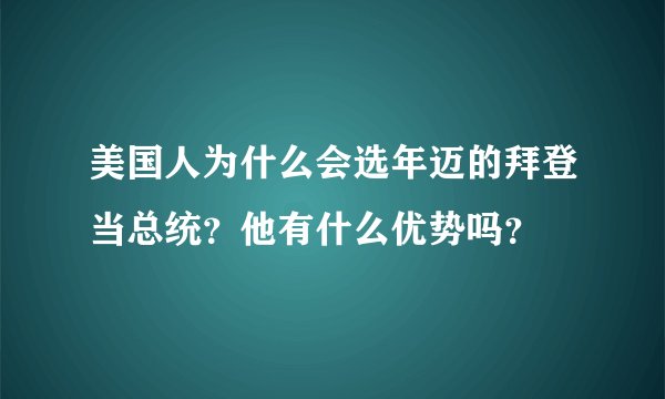 美国人为什么会选年迈的拜登当总统？他有什么优势吗？