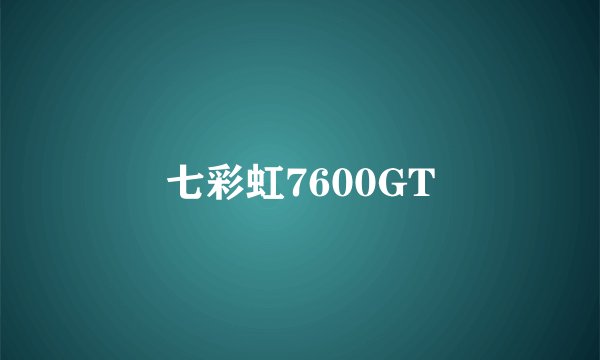 七彩虹7600GT