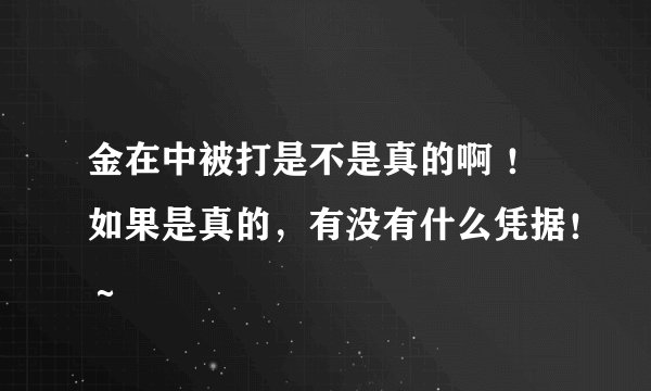 金在中被打是不是真的啊 ！如果是真的，有没有什么凭据！～