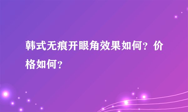 韩式无痕开眼角效果如何？价格如何？