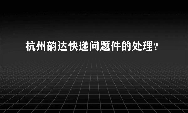 杭州韵达快递问题件的处理？