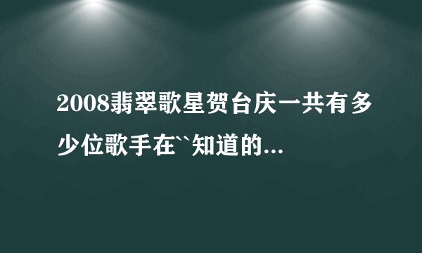2008翡翠歌星贺台庆一共有多少位歌手在``知道的全把名字说出来``