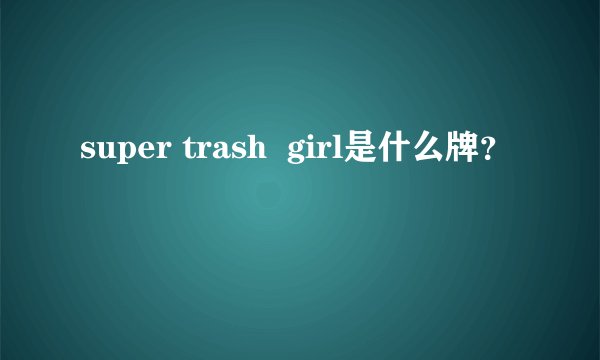 super trash  girl是什么牌？