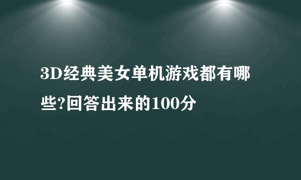 3D经典美女单机游戏都有哪些?回答出来的100分