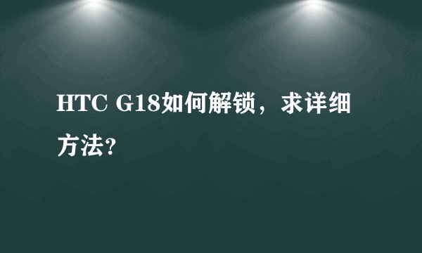 HTC G18如何解锁，求详细方法？