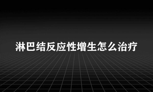 淋巴结反应性增生怎么治疗