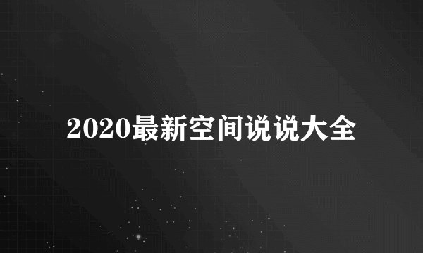 2020最新空间说说大全