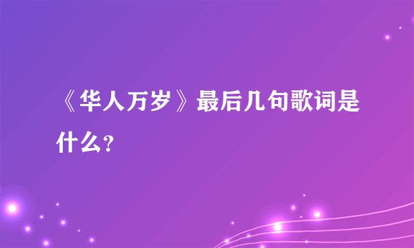 《华人万岁》最后几句歌词是什么？