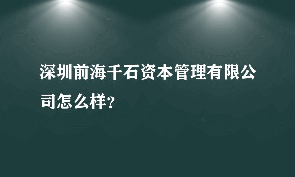 深圳前海千石资本管理有限公司怎么样？
