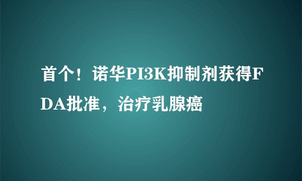 首个！诺华PI3K抑制剂获得FDA批准，治疗乳腺癌