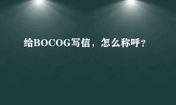 给BOCOG写信，怎么称呼？