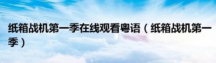 纸箱战机第一季在线观看粤语（纸箱战机第一季）