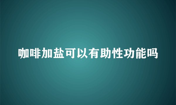 咖啡加盐可以有助性功能吗