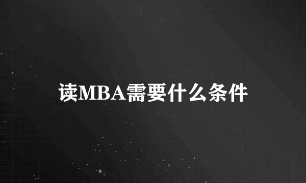 读MBA需要什么条件