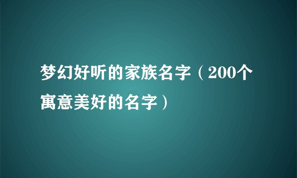 梦幻好听的家族名字（200个寓意美好的名字）