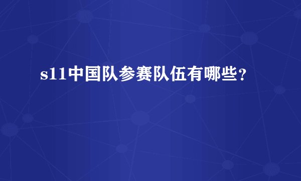 s11中国队参赛队伍有哪些？