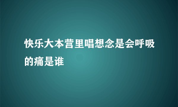 快乐大本营里唱想念是会呼吸的痛是谁
