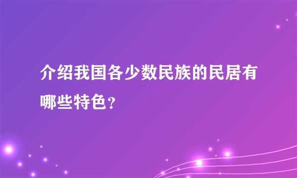 介绍我国各少数民族的民居有哪些特色？