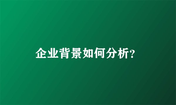 企业背景如何分析？