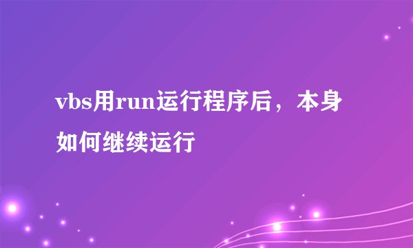 vbs用run运行程序后，本身如何继续运行
