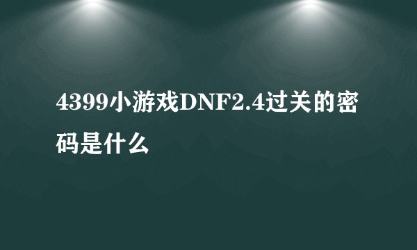 4399小游戏DNF2.4过关的密码是什么