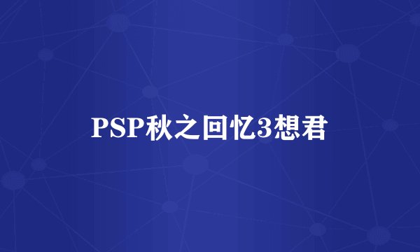 PSP秋之回忆3想君