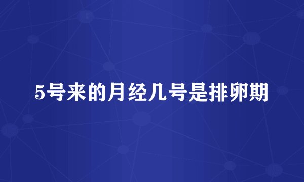 5号来的月经几号是排卵期