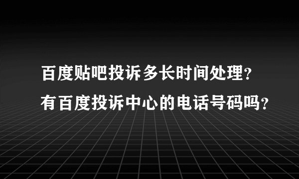 百度贴吧投诉多长时间处理？有百度投诉中心的电话号码吗？