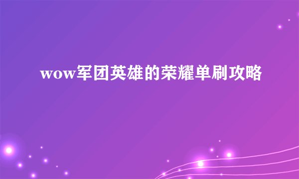 wow军团英雄的荣耀单刷攻略