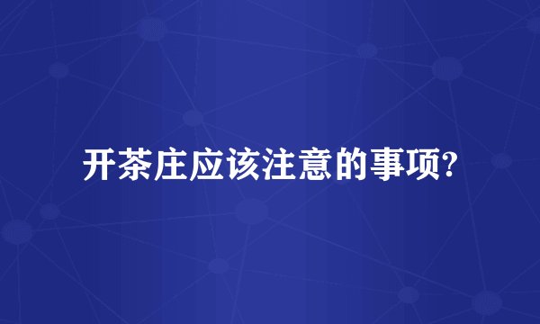 开茶庄应该注意的事项?