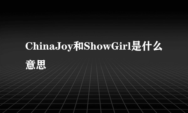 ChinaJoy和ShowGirl是什么意思