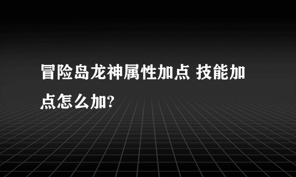 冒险岛龙神属性加点 技能加点怎么加?