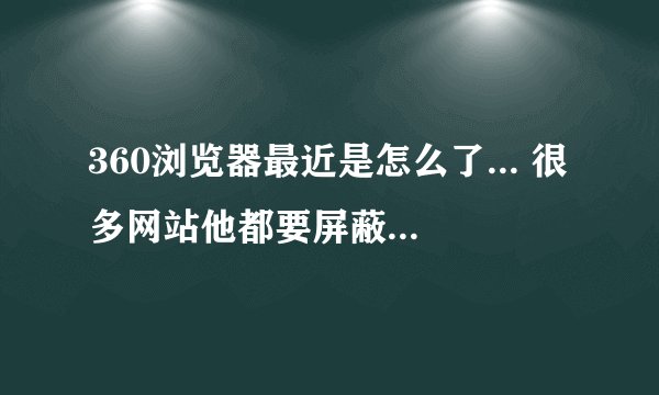 360浏览器最近是怎么了... 很多网站他都要屏蔽了..连小说网站都要屏蔽