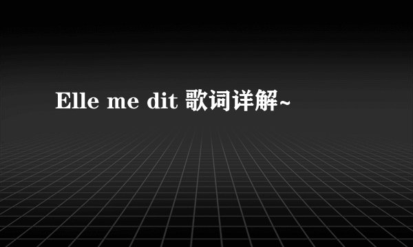 Elle me dit 歌词详解~