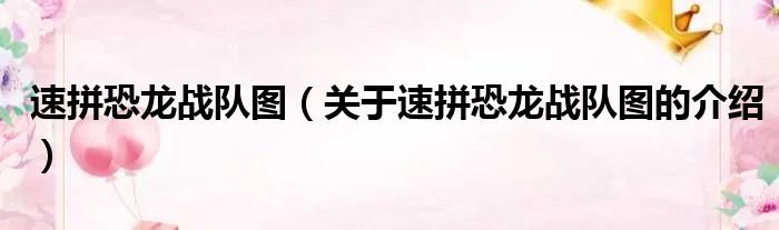 速拼恐龙战队图（关于速拼恐龙战队图的介绍）