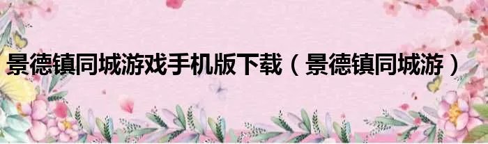 景德镇同城游戏手机版下载（景德镇同城游）