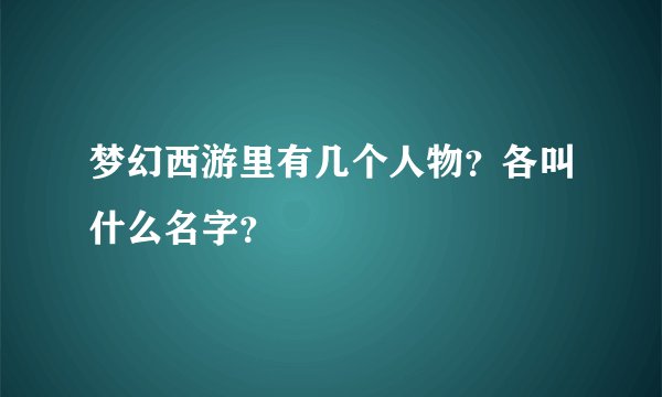 梦幻西游里有几个人物？各叫什么名字？