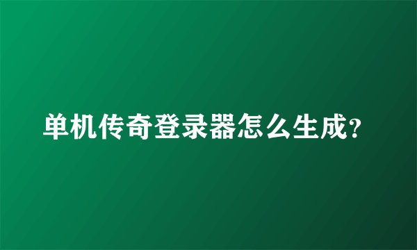 单机传奇登录器怎么生成？
