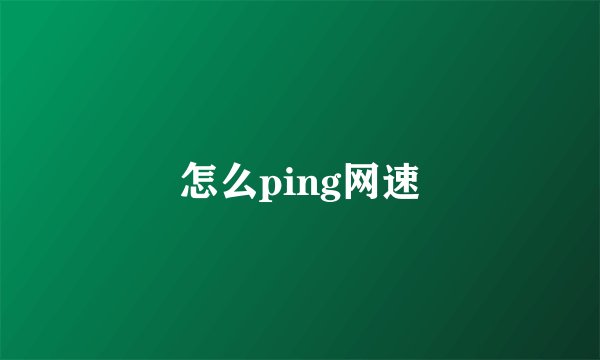 怎么ping网速