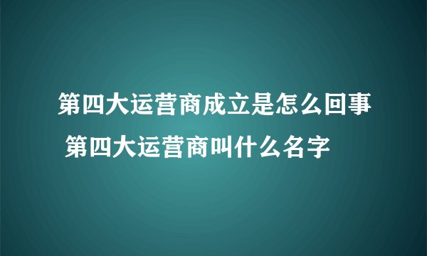 第四大运营商成立是怎么回事 第四大运营商叫什么名字