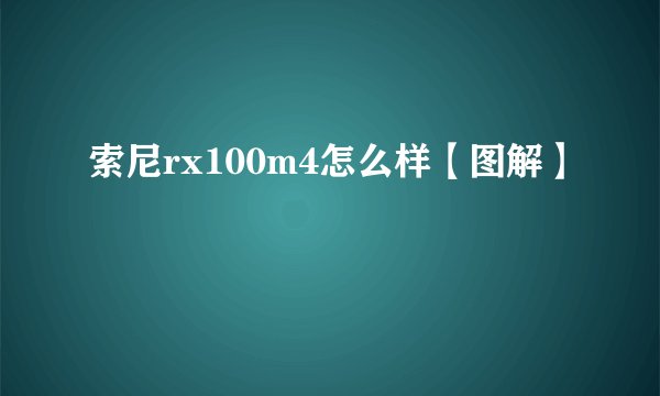 索尼rx100m4怎么样【图解】