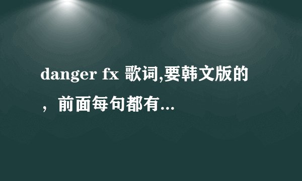 danger fx 歌词,要韩文版的，前面每句都有时间的那一种