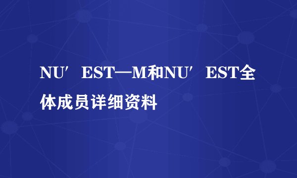 NU′EST—M和NU′EST全体成员详细资料